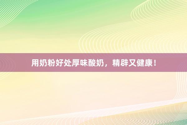 用奶粉好处厚味酸奶，精辟又健康！