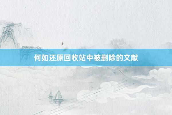 何如还原回收站中被删除的文献