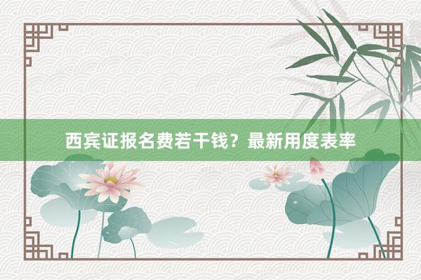 西宾证报名费若干钱？最新用度表率